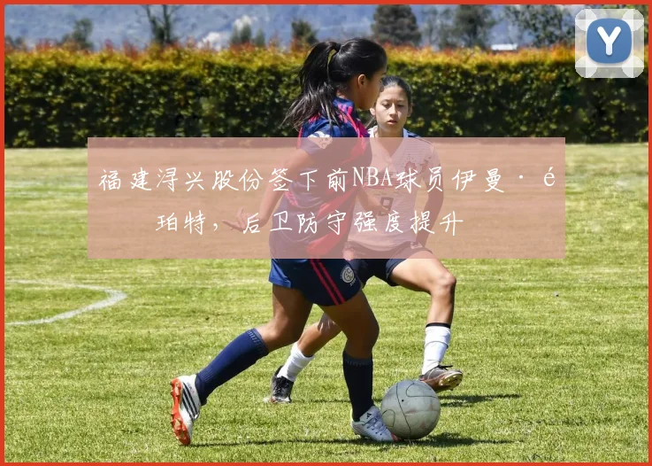 福建浔兴股份签下前NBA球员伊曼·香珀特，后卫防守强度提升