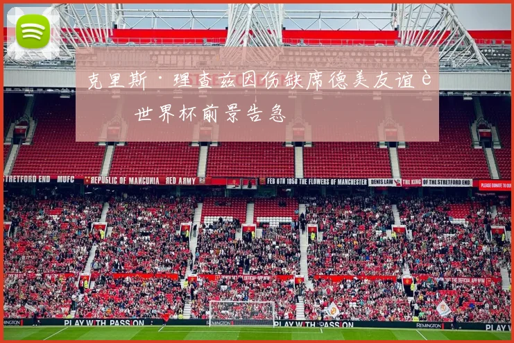 克里斯·理查兹因伤缺席德美友谊赛 世界杯前景告急