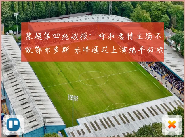 蒙超第四轮战报：呼和浩特主场不敌鄂尔多斯 赤峰通辽上演绝平好戏